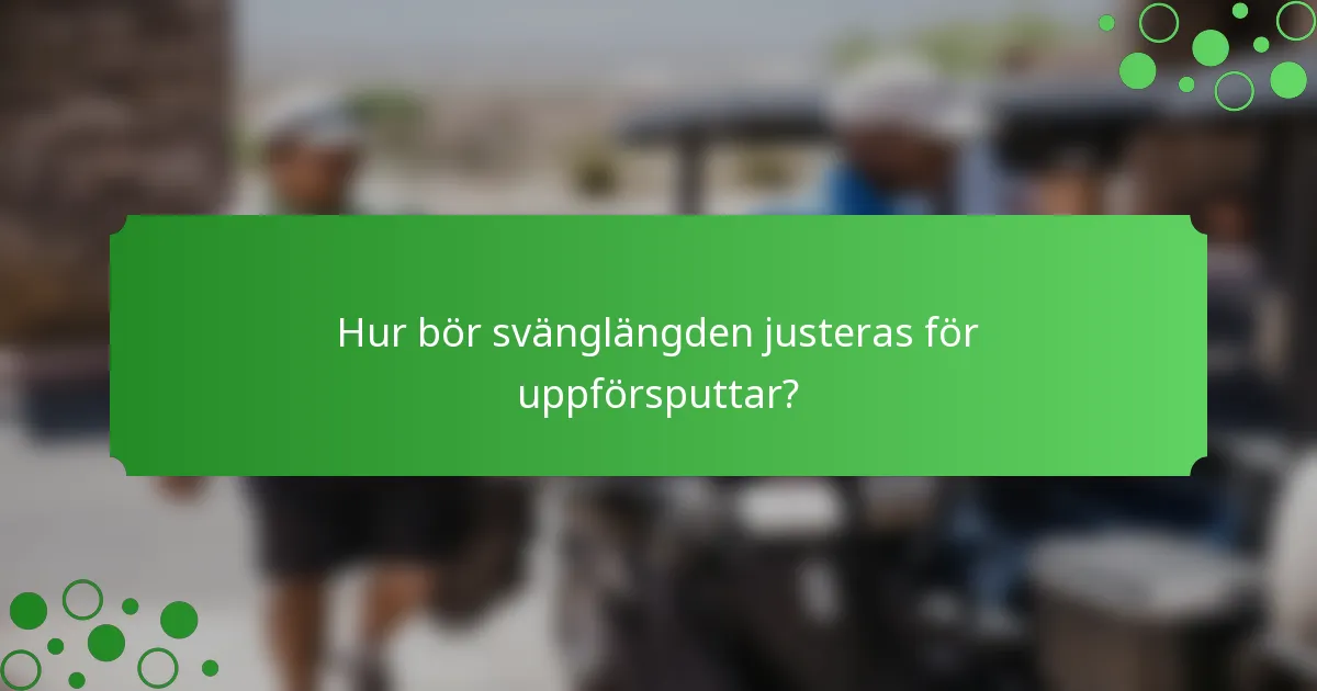 Hur bör svänglängden justeras för uppförsputtar?