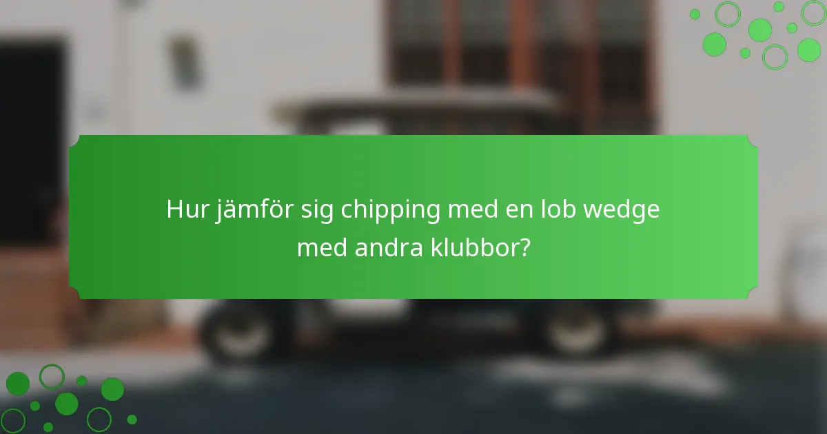 Hur jämför sig chipping med en lob wedge med andra klubbor?