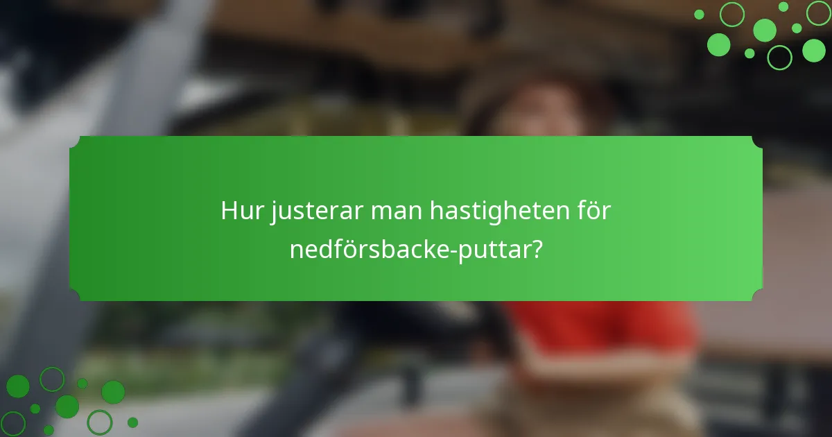 Hur justerar man hastigheten för nedförsbacke-puttar?
