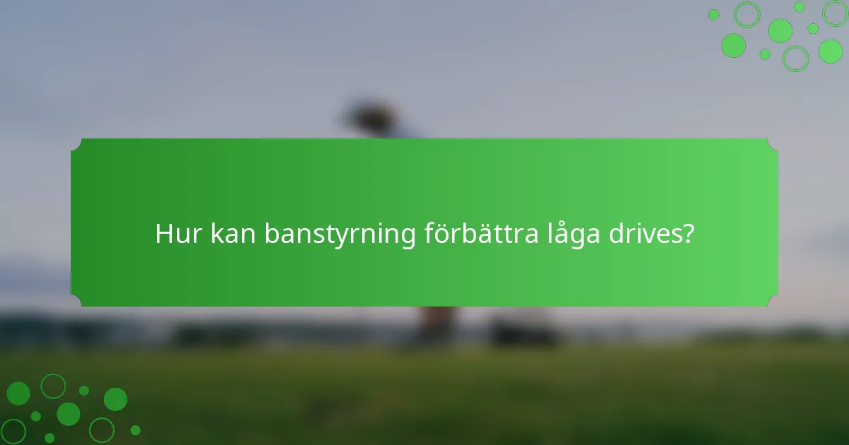 Hur kan banstyrning förbättra låga drives?