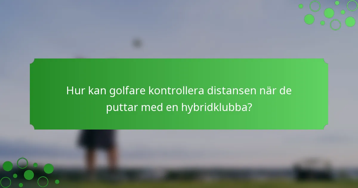 Hur kan golfare kontrollera distansen när de puttar med en hybridklubba?