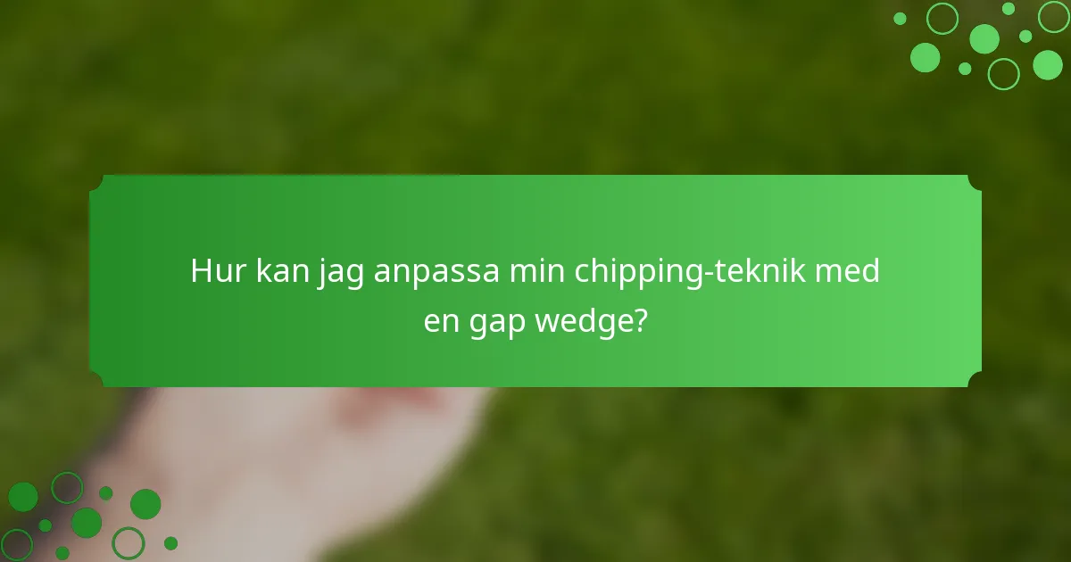 Hur kan jag anpassa min chipping-teknik med en gap wedge?