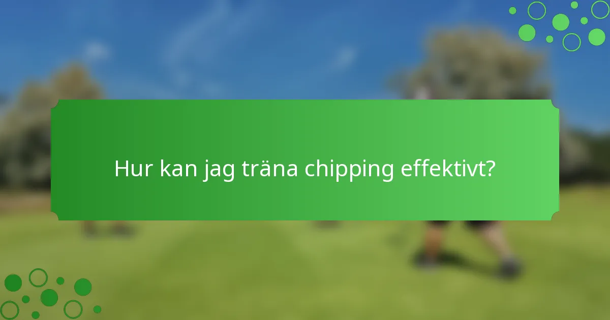 Hur kan jag träna chipping effektivt?