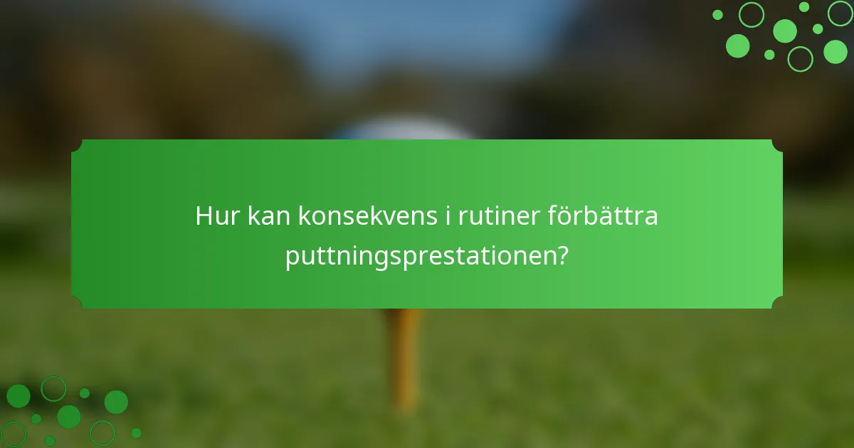 Hur kan konsekvens i rutiner förbättra puttningsprestationen?