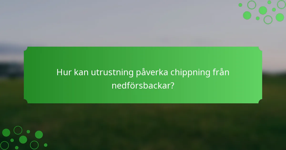 Hur kan utrustning påverka chippning från nedförsbackar?