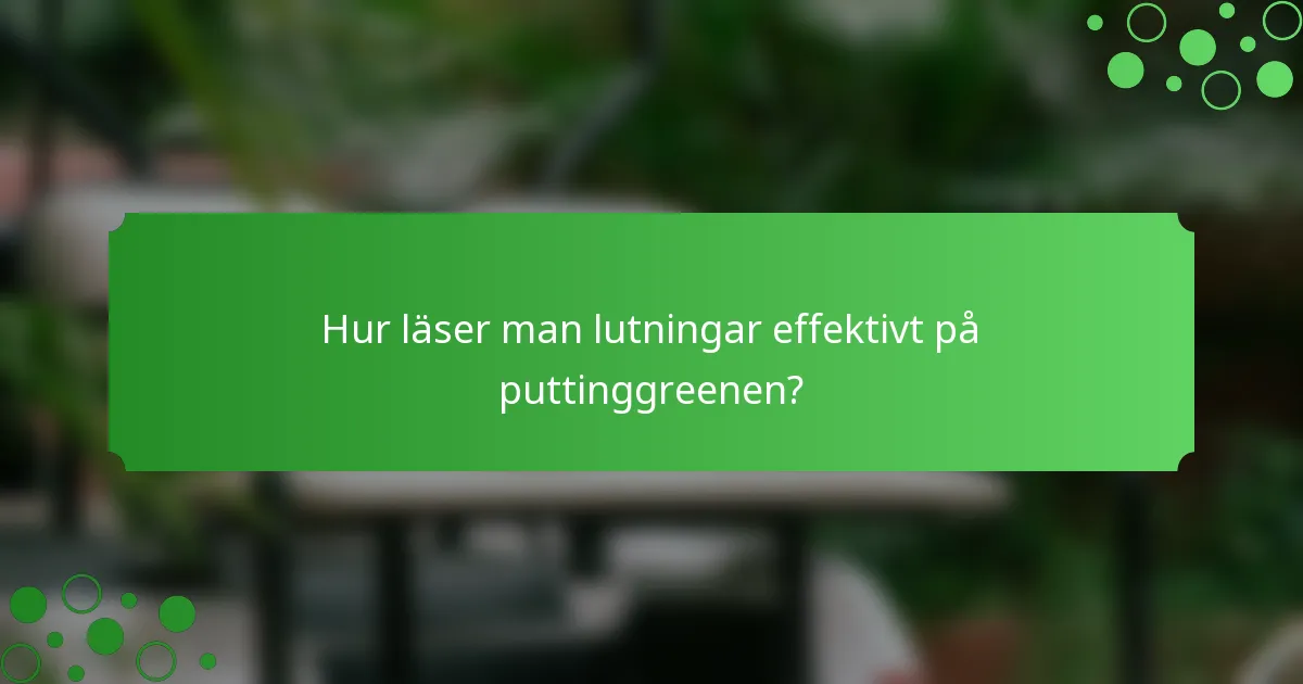 Hur läser man lutningar effektivt på puttinggreenen?