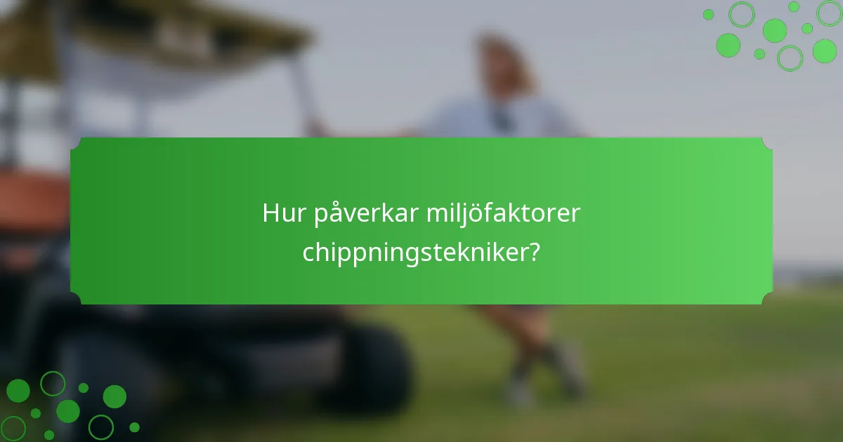 Hur påverkar miljöfaktorer chippningstekniker?