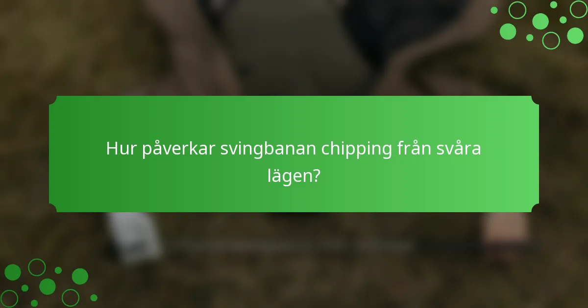Hur påverkar svingbanan chipping från svåra lägen?