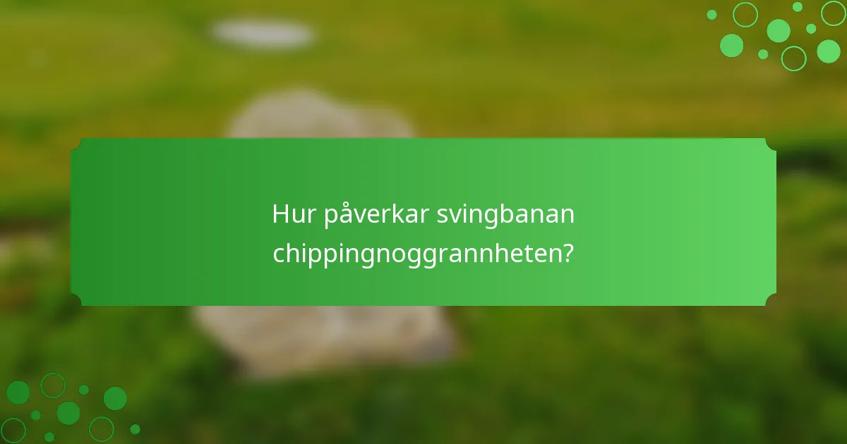 Hur påverkar svingbanan chippingnoggrannheten?