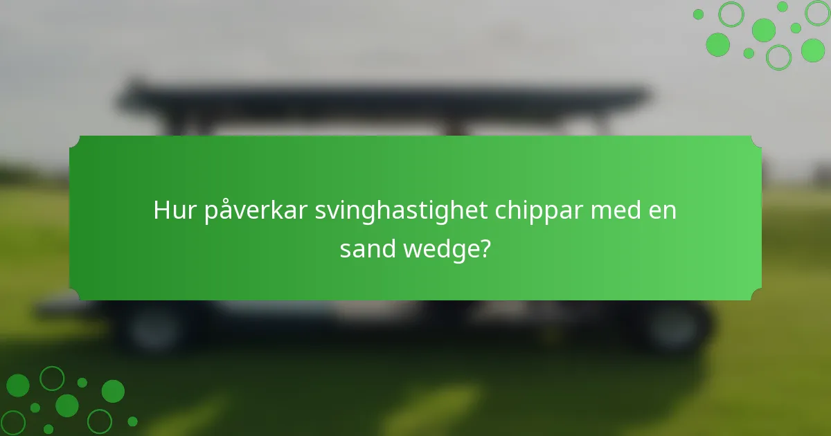 Hur påverkar svinghastighet chippar med en sand wedge?