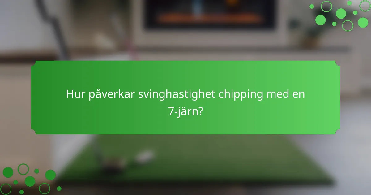 Hur påverkar svinghastighet chipping med en 7-järn?