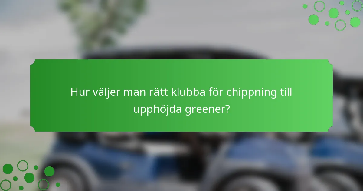 Hur väljer man rätt klubba för chippning till upphöjda greener?