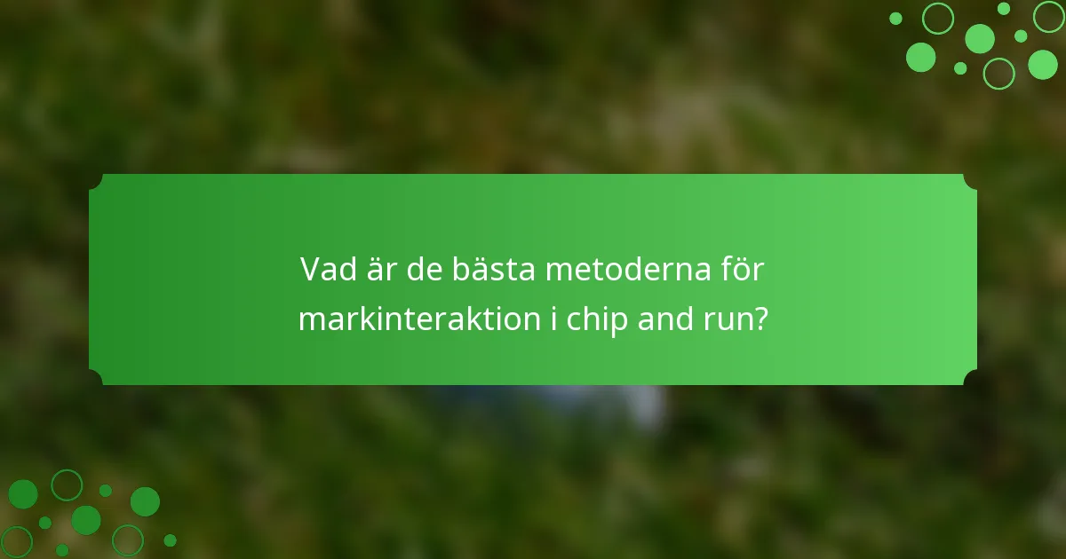Vad är de bästa metoderna för markinteraktion i chip and run?