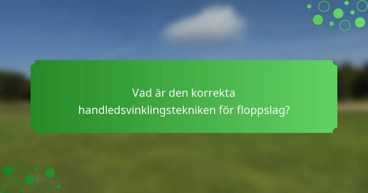 Vad är den korrekta handledsvinklingstekniken för floppslag?