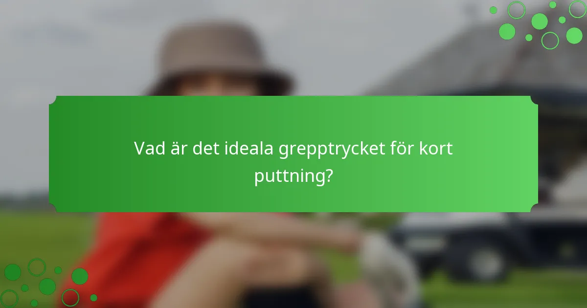 Vad är det ideala grepptrycket för kort puttning?