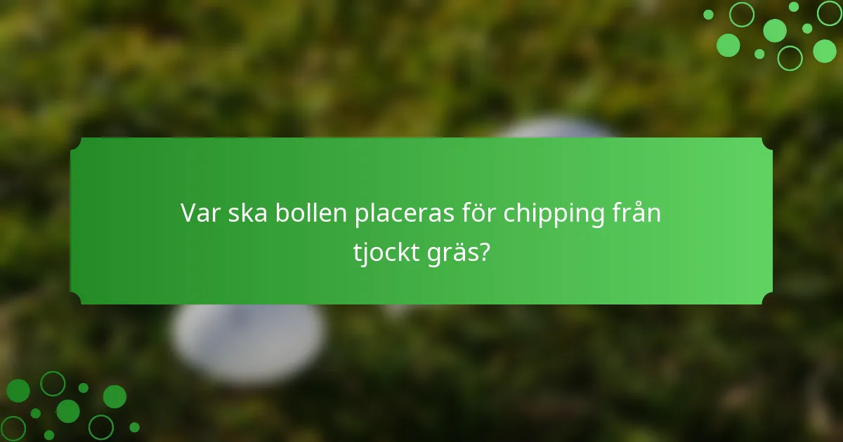 Var ska bollen placeras för chipping från tjockt gräs?