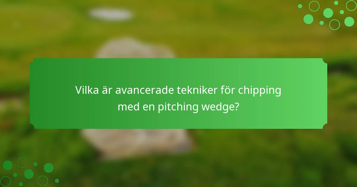Vilka är avancerade tekniker för chipping med en pitching wedge?
