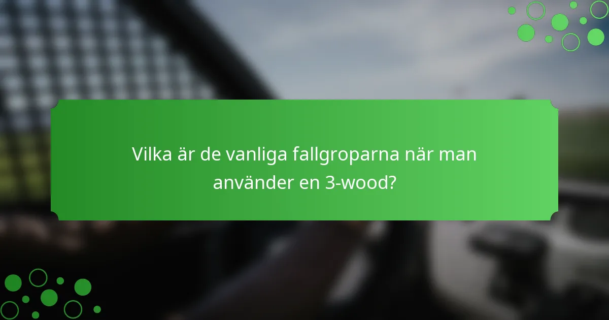 Vilka är de vanliga fallgroparna när man använder en 3-wood?