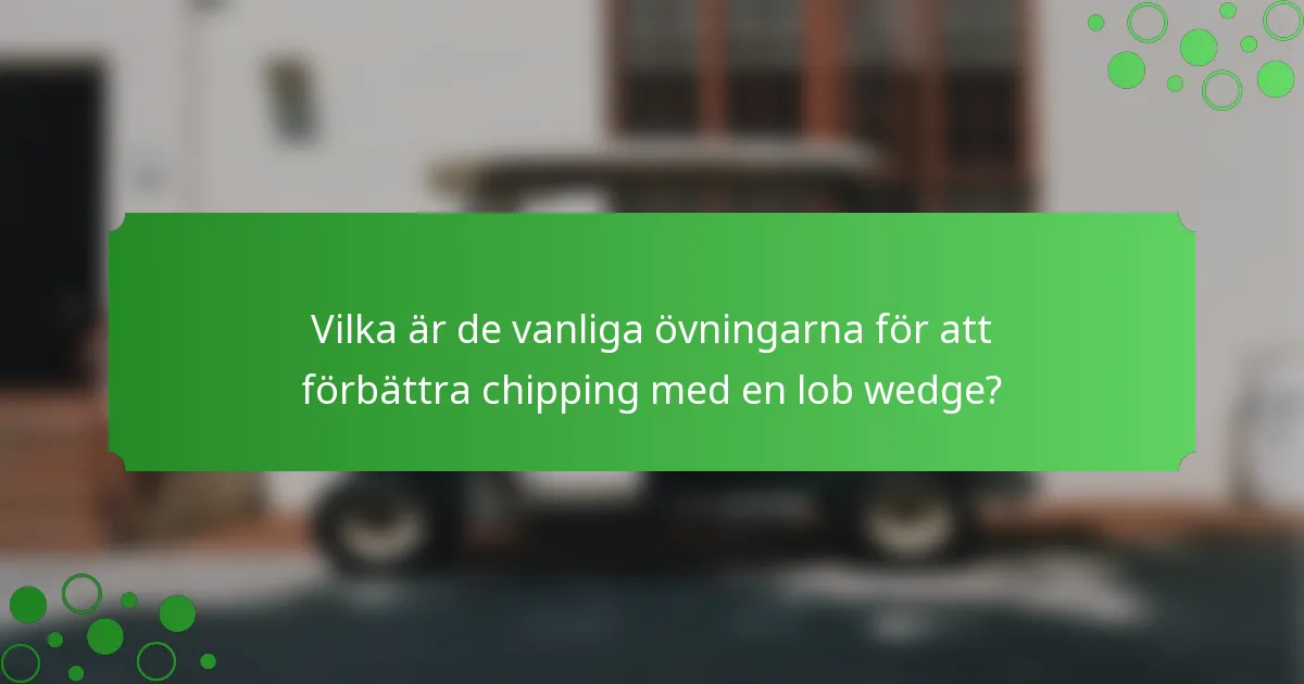 Vilka är de vanliga övningarna för att förbättra chipping med en lob wedge?