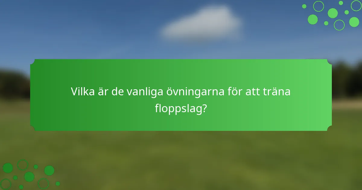 Vilka är de vanliga övningarna för att träna floppslag?