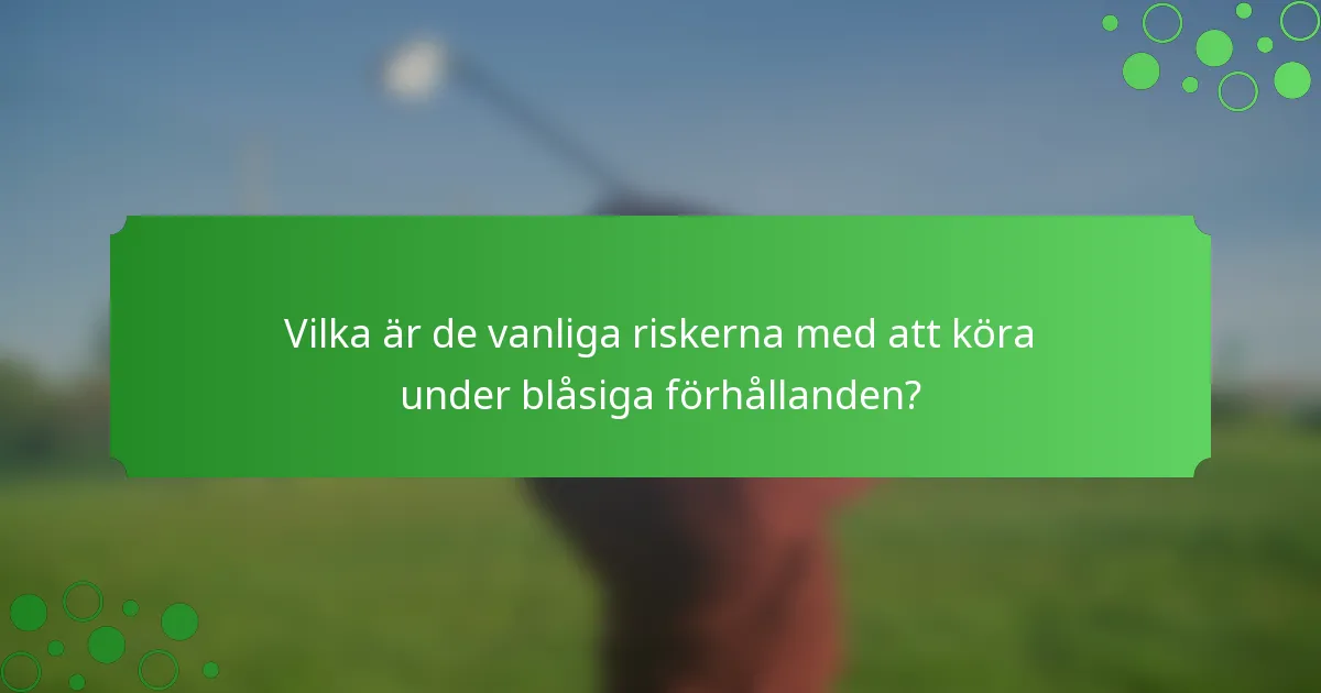 Vilka är de vanliga riskerna med att köra under blåsiga förhållanden?