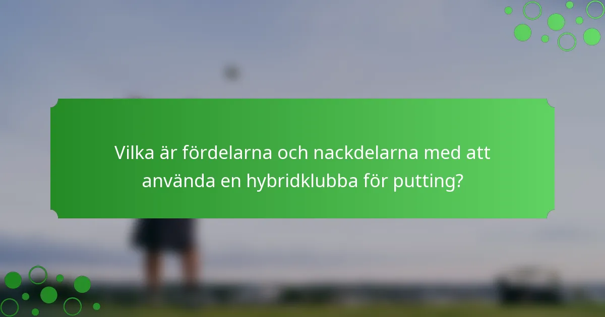 Vilka är fördelarna och nackdelarna med att använda en hybridklubba för putting?