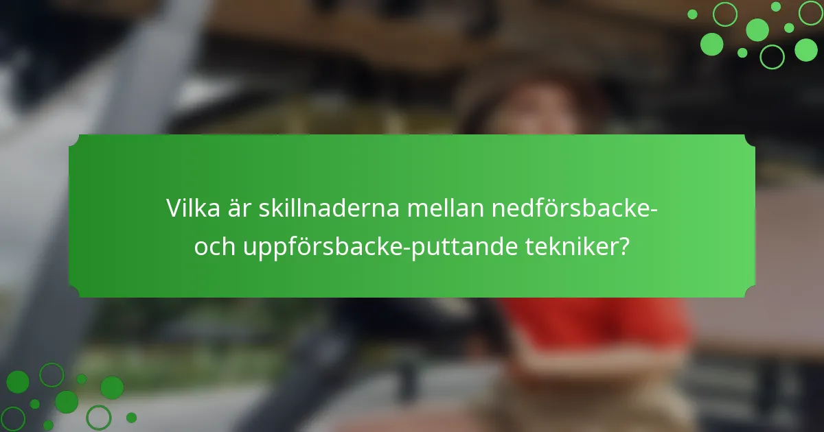 Vilka är skillnaderna mellan nedförsbacke- och uppförsbacke-puttande tekniker?