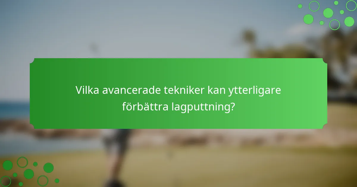 Vilka avancerade tekniker kan ytterligare förbättra lagputtning?