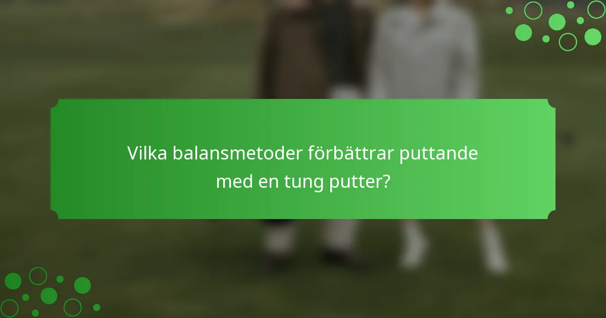 Vilka balansmetoder förbättrar puttande med en tung putter?