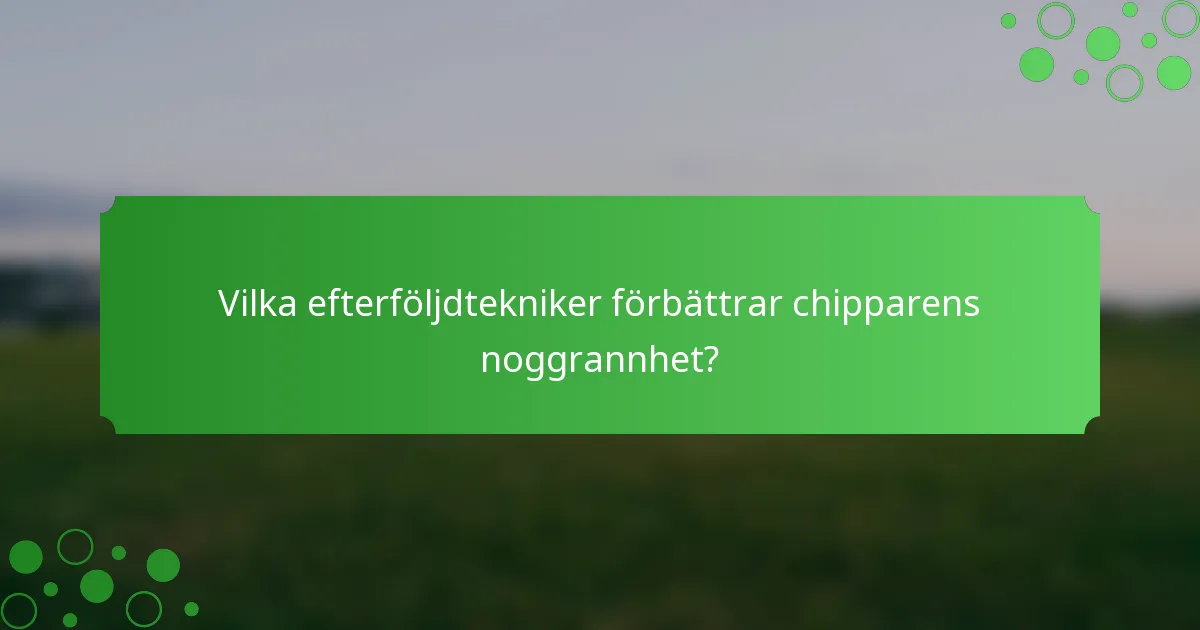Vilka efterföljdtekniker förbättrar chipparens noggrannhet?