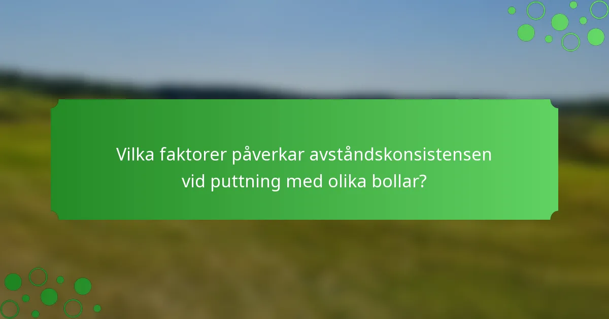 Vilka faktorer påverkar avståndskonsistensen vid puttning med olika bollar?