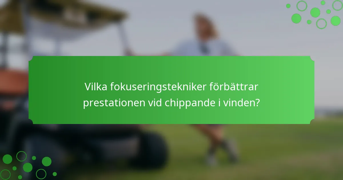 Vilka fokuseringstekniker förbättrar prestationen vid chippande i vinden?