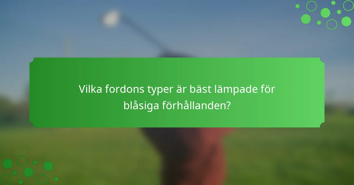 Vilka fordons typer är bäst lämpade för blåsiga förhållanden?