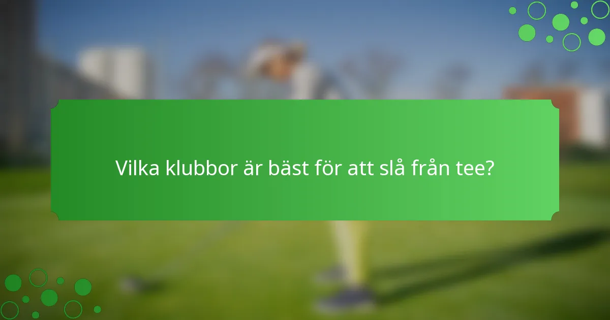 Vilka klubbor är bäst för att slå från tee?