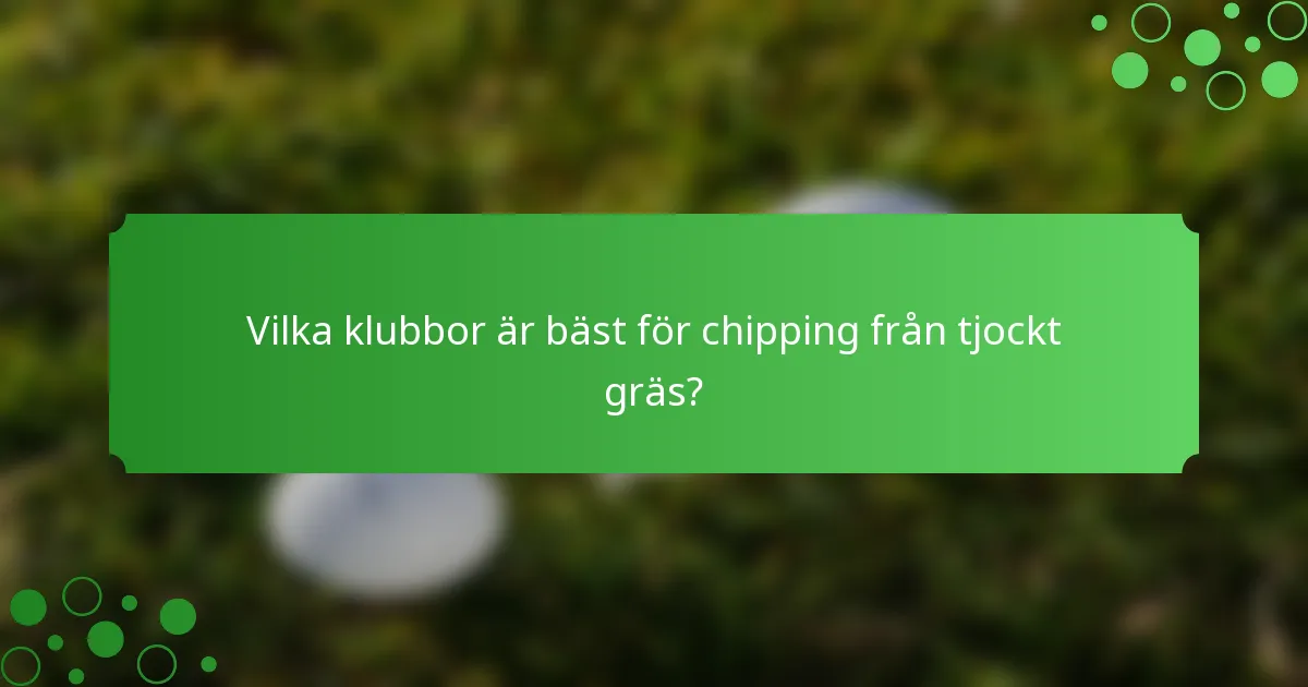 Vilka klubbor är bäst för chipping från tjockt gräs?