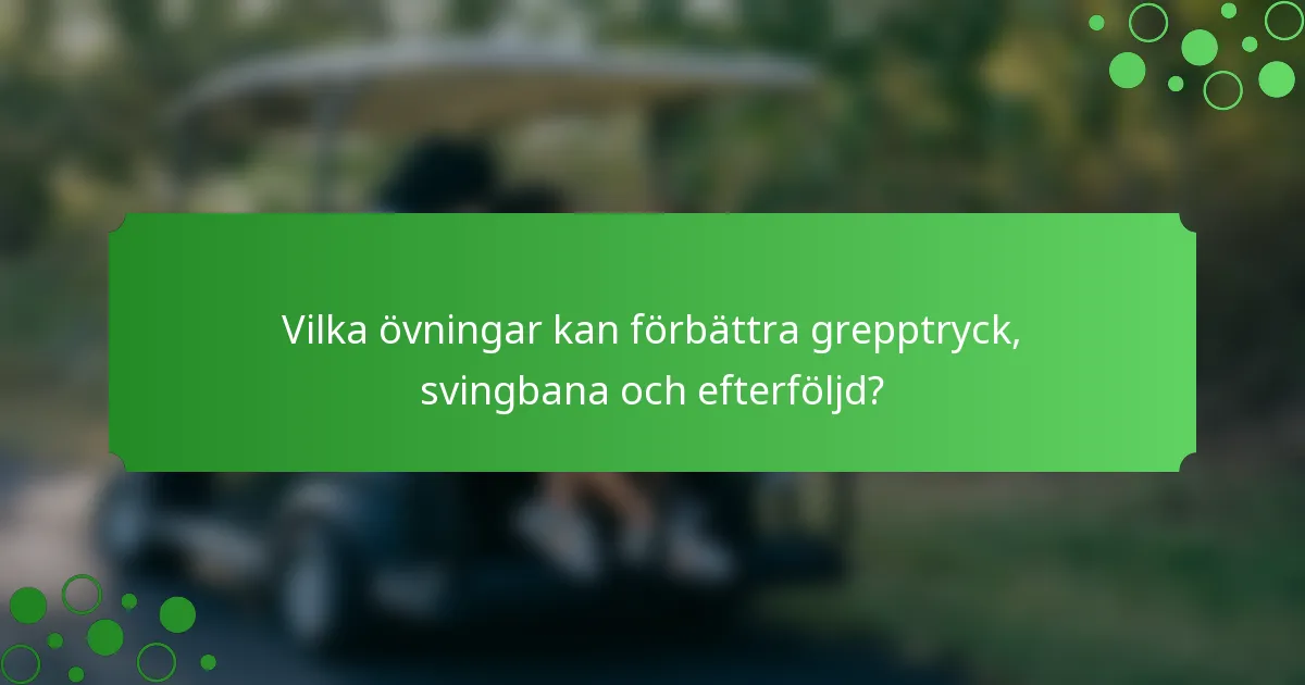 Vilka övningar kan förbättra grepptryck, svingbana och efterföljd?