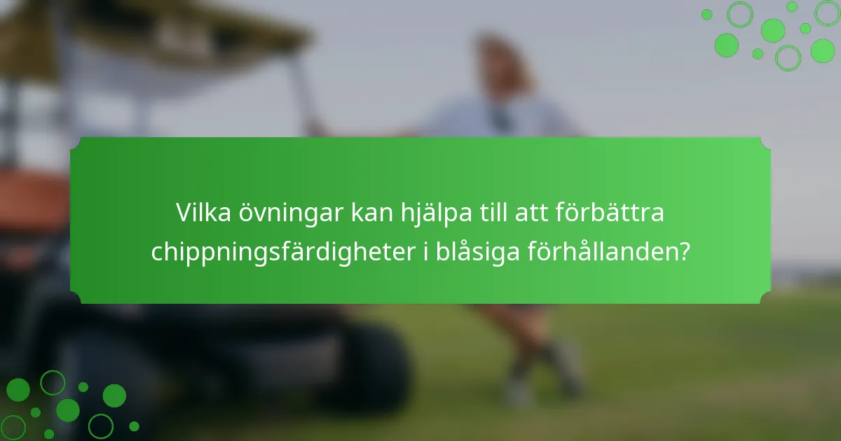 Vilka övningar kan hjälpa till att förbättra chippningsfärdigheter i blåsiga förhållanden?