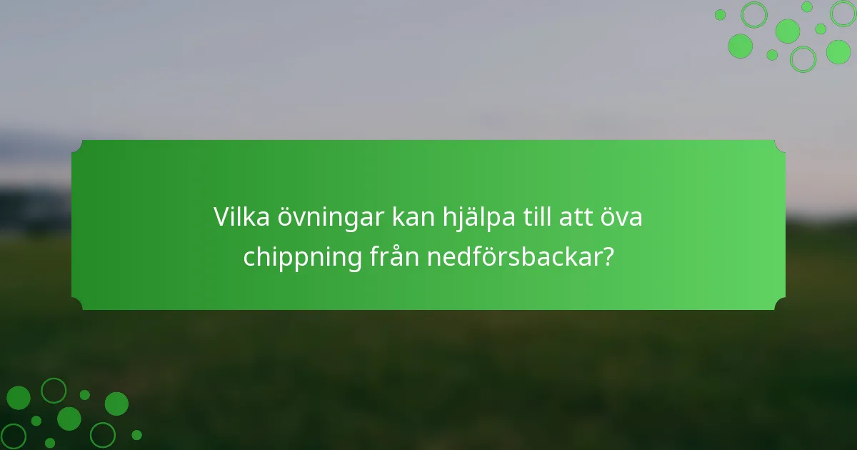 Vilka övningar kan hjälpa till att öva chippning från nedförsbackar?