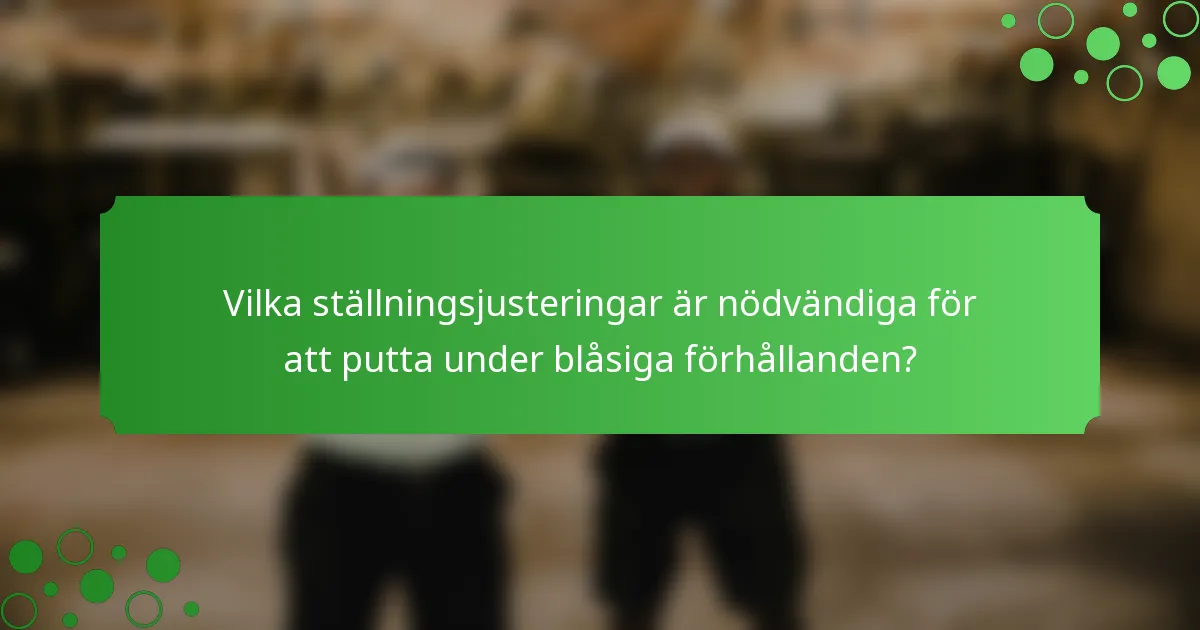 Vilka ställningsjusteringar är nödvändiga för att putta under blåsiga förhållanden?