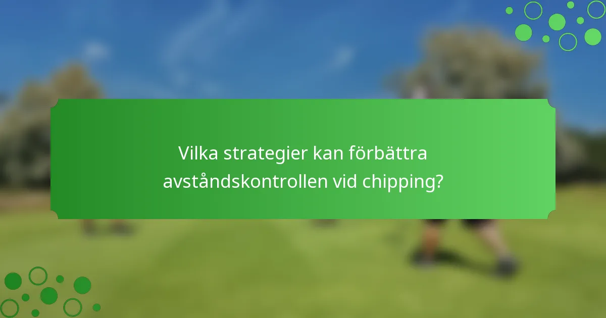 Vilka strategier kan förbättra avståndskontrollen vid chipping?