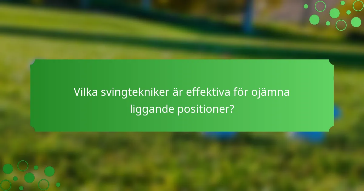 Vilka svingtekniker är effektiva för ojämna liggande positioner?