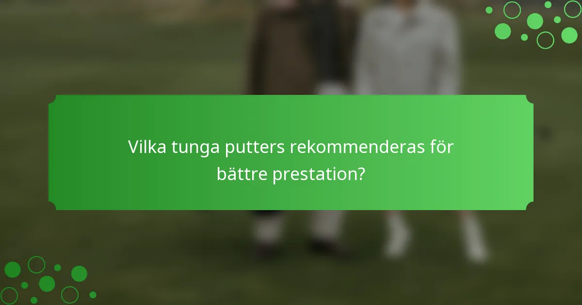 Vilka tunga putters rekommenderas för bättre prestation?