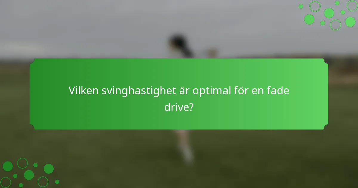 Vilken svinghastighet är optimal för en fade drive?