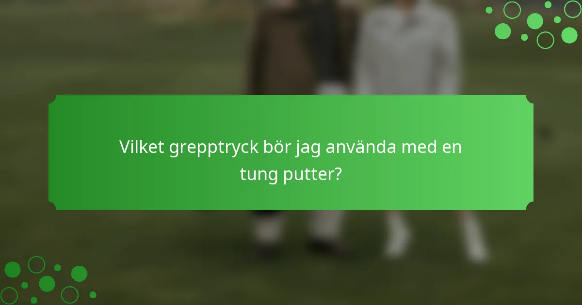 Vilket grepptryck bör jag använda med en tung putter?